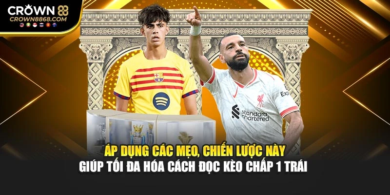 Áp dụng các mẹo, chiến lược này giúp tối đa hóa cách đọc kèo chấp 1 trái 