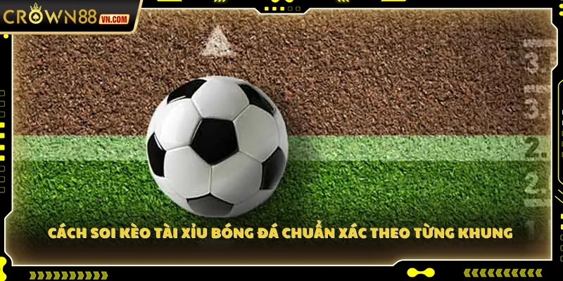 Cách soi kèo Tài Xỉu bóng đá chuẩn xác theo từng khung