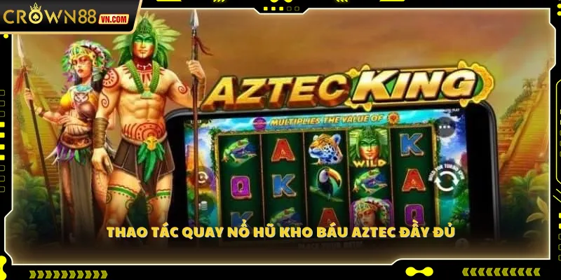 Thao tác quay nổ hũ Kho Báu Aztec đầy đủ
