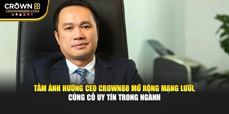 Tầm ảnh hưởng CEO Crown88 mở rộng mạng lưới, củng cố uy tín trong ngành
